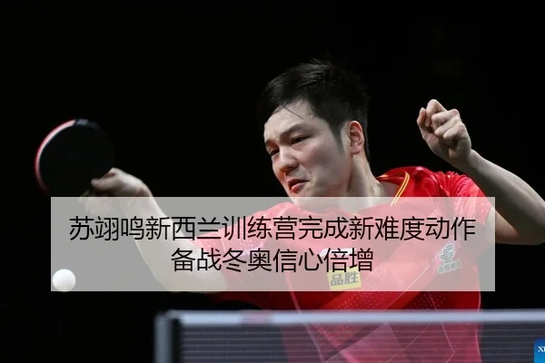 苏翊鸣新西兰训练营完成新难度动作 备战冬奥信心倍增