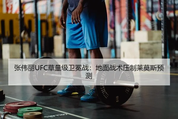 张伟丽UFC草量级卫冕战：地面战术压制莱莫斯预测